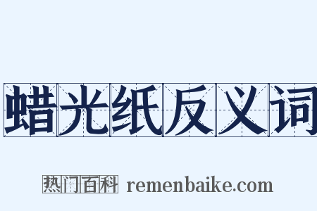 蜡光纸反义词是什么意思的图片